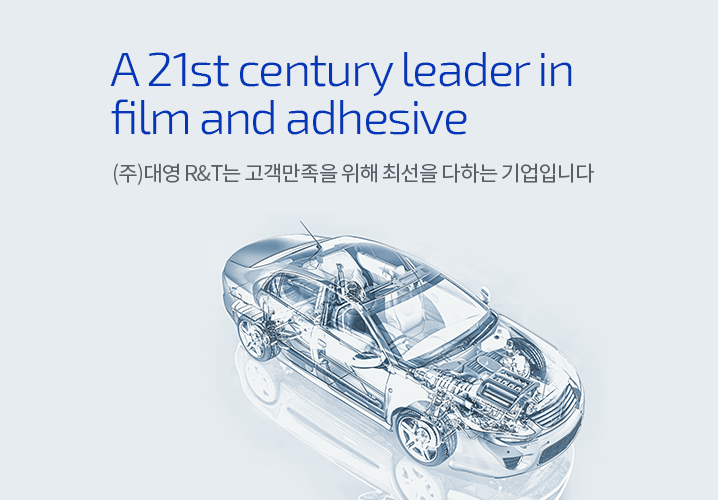 A 21st century leader in film and adhesive - (주)대영 R&T는 고객만족을 위해 최선을 다하는 기업입니다